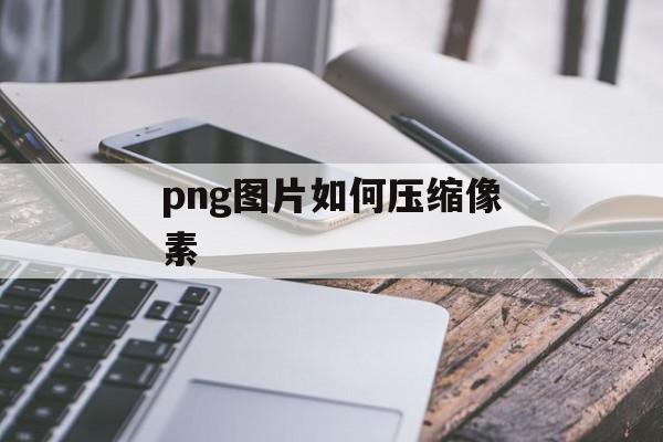 png图片如何压缩像素